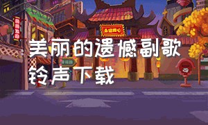 美丽的遗憾副歌铃声下载