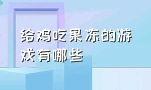 给鸡吃果冻的游戏有哪些（有没有可以喂鸡让它下蛋的游戏）