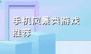 手机风景类游戏推荐（风景超级好看的手机游戏）