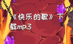 《快乐的歌》下载mp3