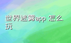 世界迷雾app 怎么玩（世界迷雾怎么玩）