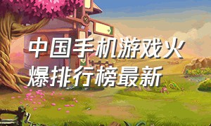 中国手机游戏火爆排行榜最新