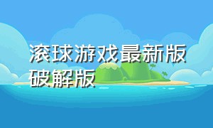 滚球游戏最新版破解版（滚球游戏最新版破解版）