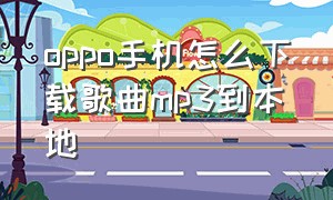 oppo手机怎么下载歌曲mp3到本地