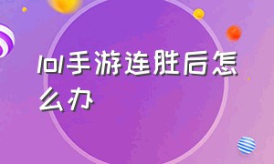 lol手游连胜后怎么办（lol手游人工客服24小时在）