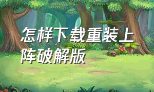 怎样下载重装上阵破解版（在哪里下载重装上阵官方）