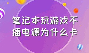 笔记本玩游戏不插电源为什么卡（笔记本不充电玩游戏卡怎么解决）