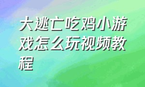 大逃亡吃鸡小游戏怎么玩视频教程