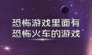 恐怖游戏里面有恐怖火车的游戏