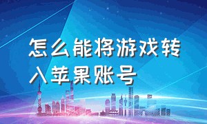 怎么能将游戏转入苹果账号（怎么能找回苹果id账号）