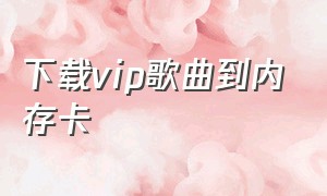 下载vip歌曲到内存卡