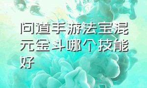 问道手游法宝混元金斗哪个技能好