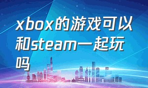 xbox的游戏可以和steam一起玩吗