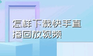 怎样下载快手直播回放视频