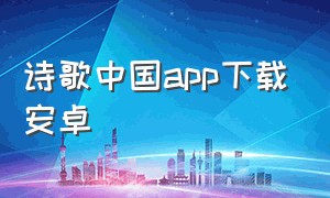 诗歌中国app下载安卓（诗歌本app官方下载2024）