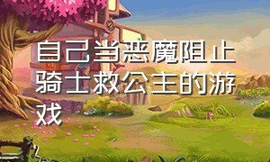 自己当恶魔阻止骑士救公主的游戏