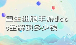 重生细胞手游dlcios全解锁多少钱