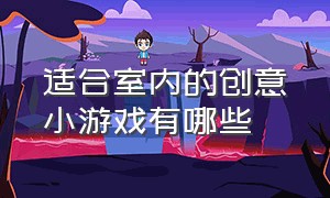 适合室内的创意小游戏有哪些（适合小学生的室内趣味游戏推荐）