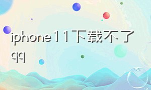 iphone11下载不了qq