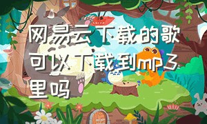 网易云下载的歌可以下载到mp3里吗