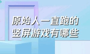 原始人一直跑的竖屏游戏有哪些