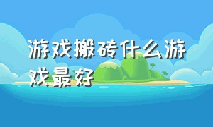 游戏搬砖什么游戏最好（真正的搬砖游戏有哪些）