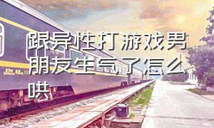 跟异性打游戏男朋友生气了怎么哄