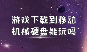 游戏下载到移动机械硬盘能玩吗