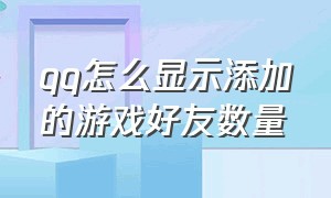 qq怎么显示添加的游戏好友数量