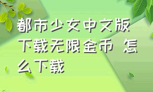 都市少女中文版下载无限金币 怎么下载（都市少女中文版下载无限金币 怎么下载不了）