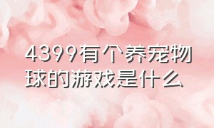 4399有个养宠物球的游戏是什么