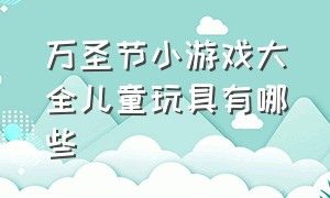 万圣节小游戏大全儿童玩具有哪些