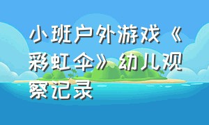 小班户外游戏《彩虹伞》幼儿观察记录