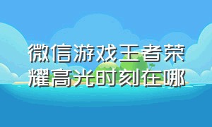 微信游戏王者荣耀高光时刻在哪