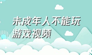 未成年人不能玩游戏视频