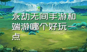 永劫无间手游和端游哪个好玩一点