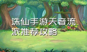 诛仙手游天音流派推荐攻略