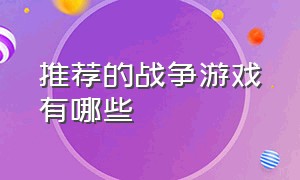 推荐的战争游戏有哪些（值得推荐的战争游戏真实的）