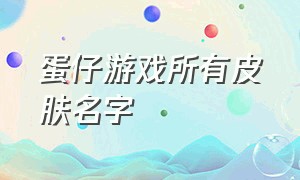 蛋仔游戏所有皮肤名字（蛋仔游戏怎么获得免费皮肤）