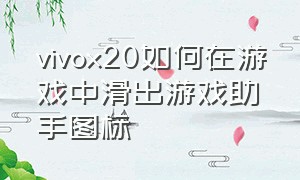 vivox20如何在游戏中滑出游戏助手图标（vivox20如何在游戏中滑出游戏助手图标）