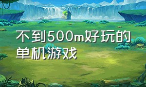 不到500m好玩的单机游戏