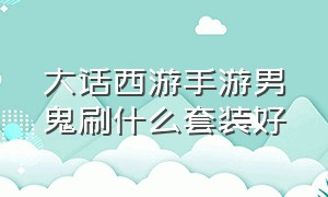 大话西游手游男鬼刷什么套装好