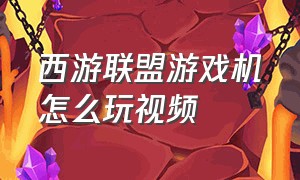 西游联盟游戏机怎么玩视频