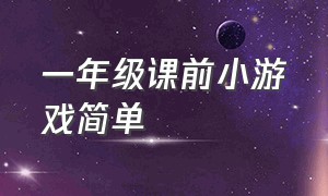 一年级课前小游戏简单（一年级课堂小游戏100个）