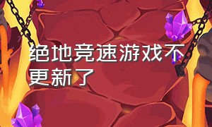 绝地竞速游戏不更新了（绝地竞速最新版）