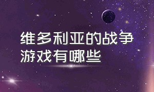 维多利亚的战争游戏有哪些