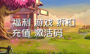 福利 游戏 折扣 充值 激活码