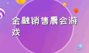 金融销售晨会游戏（销售公司晨会坐着玩的游戏）