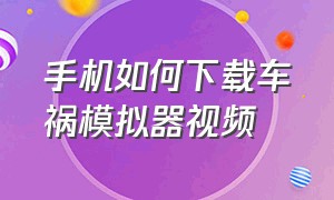 手机如何下载车祸模拟器视频（手机如何下载车祸模拟器视频教学）