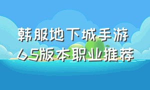 韩服地下城手游65版本职业推荐